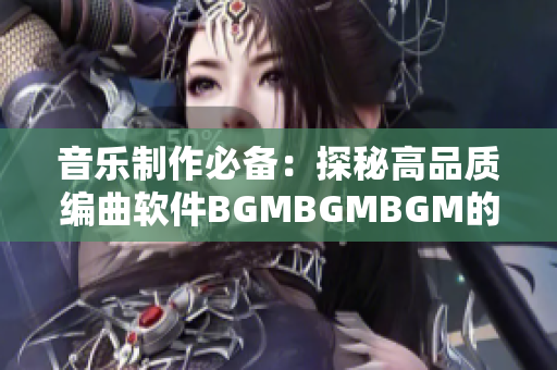 音樂制作必備：探秘高品質(zhì)編曲軟件BGMBGMBGM的價格及功能詳解