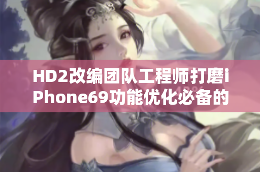 HD2改編團(tuán)隊(duì)工程師打磨iPhone69功能優(yōu)化必備的軟件。