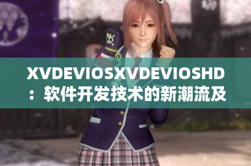 XVDEVIOSXVDEVIOSHD：軟件開發(fā)技術(shù)的新潮流及趨勢(shì)