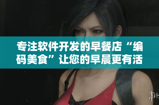 專注軟件開發(fā)的早餐店“編碼美食”讓您的早晨更有活力