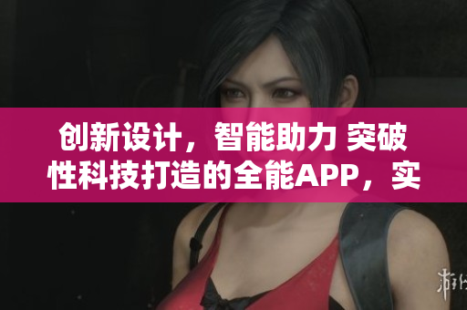 創(chuàng)新設(shè)計(jì)，智能助力 突破性科技打造的全能APP，實(shí)現(xiàn)您的軟件夢想