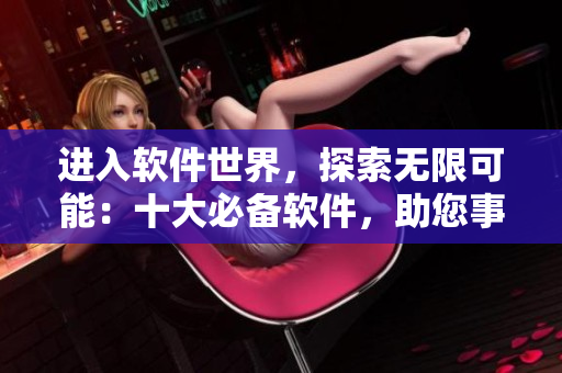 進入軟件世界，探索無限可能：十大必備軟件，助您事半功倍