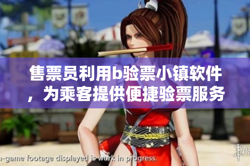 售票員利用b驗(yàn)票小鎮(zhèn)軟件，為乘客提供便捷驗(yàn)票服務(wù)