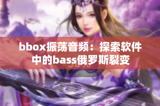 bbox振蕩音頻：探索軟件中的bass俄羅斯裂變