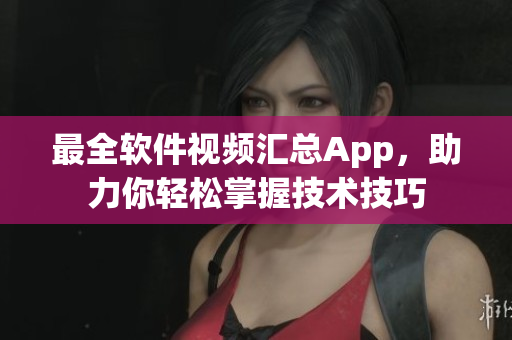 最全軟件視頻匯總App，助力你輕松掌握技術(shù)技巧