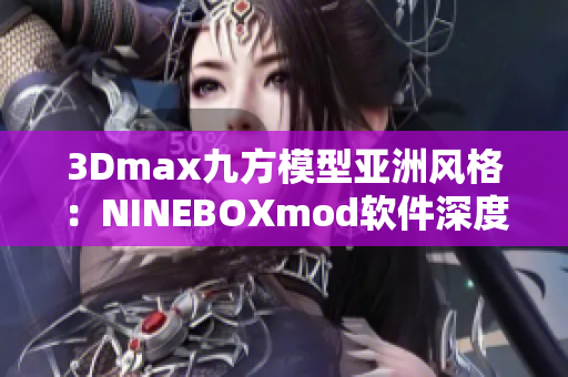 3Dmax九方模型亞洲風(fēng)格：NINEBOXmod軟件深度解析