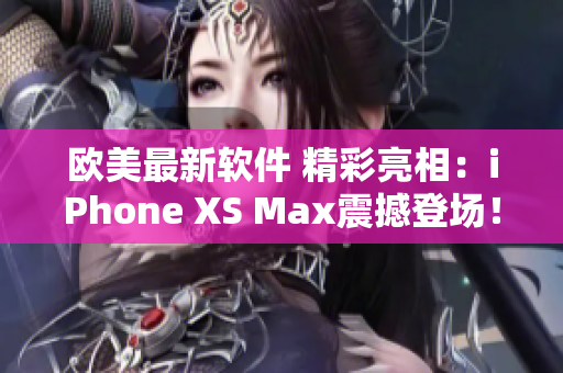 歐美最新軟件 精彩亮相：iPhone XS Max震撼登場！