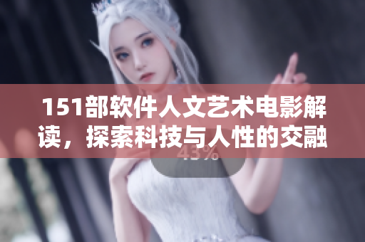 151部軟件人文藝術(shù)電影解讀，探索科技與人性的交融