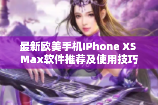 最新歐美手機(jī)IPhone XS Max軟件推薦及使用技巧