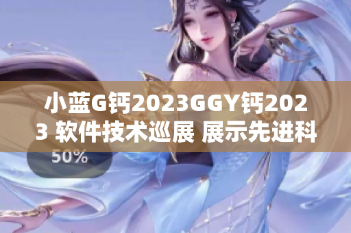 小藍G鈣2023GGY鈣2023 軟件技術(shù)巡展 展示先進科技