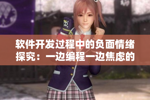 軟件開發(fā)過程中的負(fù)面情緒探究：一邊編程一邊焦慮的根源分析