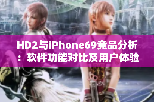HD2與iPhone69競(jìng)品分析：軟件功能對(duì)比及用戶體驗(yàn)評(píng)測(cè)