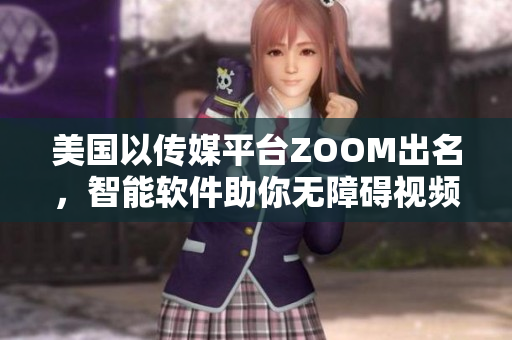 美國以傳媒平臺ZOOM出名，智能軟件助你無障礙視頻溝通