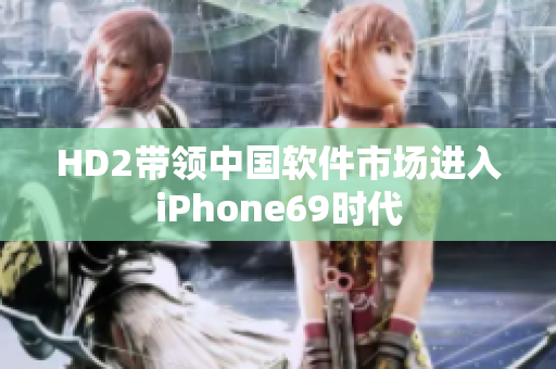 HD2帶領(lǐng)中國(guó)軟件市場(chǎng)進(jìn)入iPhone69時(shí)代