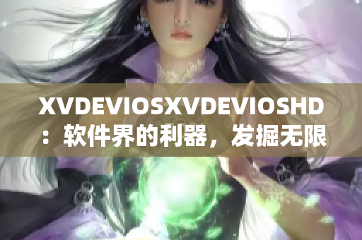 XVDEVIOSXVDEVIOSHD：軟件界的利器，發(fā)掘無限可能