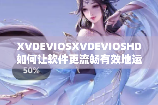 XVDEVIOSXVDEVIOSHD如何讓軟件更流暢有效地運(yùn)行