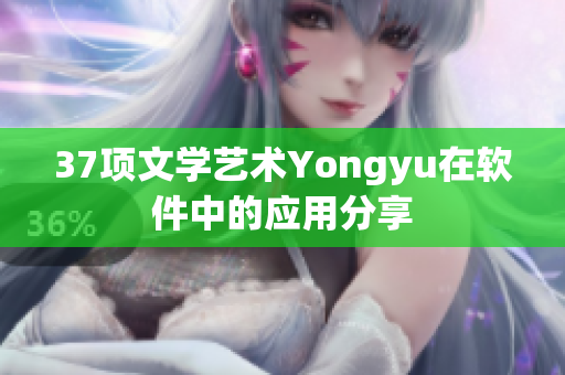 37項(xiàng)文學(xué)藝術(shù)Yongyu在軟件中的應(yīng)用分享