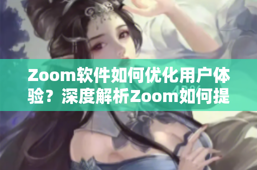 Zoom軟件如何優(yōu)化用戶體驗？深度解析Zoom如何提升視頻會議效率