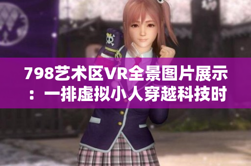 798藝術(shù)區(qū)VR全景圖片展示：一排虛擬小人穿越科技時(shí)空
