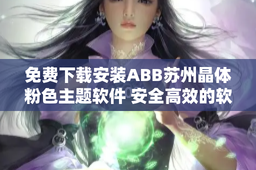 免費下載安裝ABB蘇州晶體粉色主題軟件 安全高效的軟件體驗