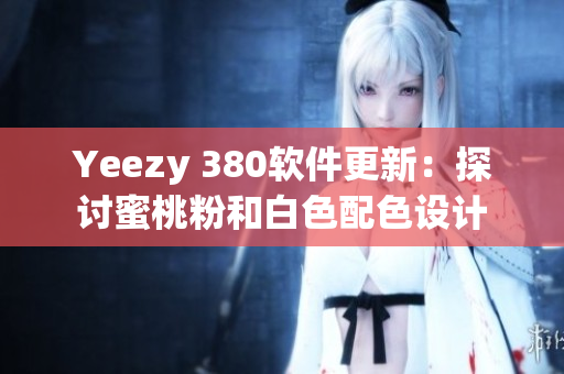 Yeezy 380軟件更新：探討蜜桃粉和白色配色設(shè)計(jì)