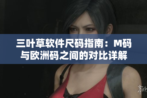 三葉草軟件尺碼指南：M碼與歐洲碼之間的對比詳解