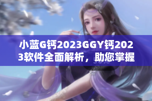 小藍(lán)G鈣2023GGY鈣2023軟件全面解析，助您掌握最新技術(shù)