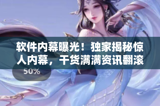 軟件內(nèi)幕曝光！獨(dú)家揭秘驚人內(nèi)幕，干貨滿滿資訊翻滾