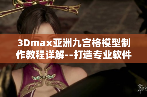 3Dmax亞洲九宮格模型制作教程詳解--打造專業(yè)軟件技能