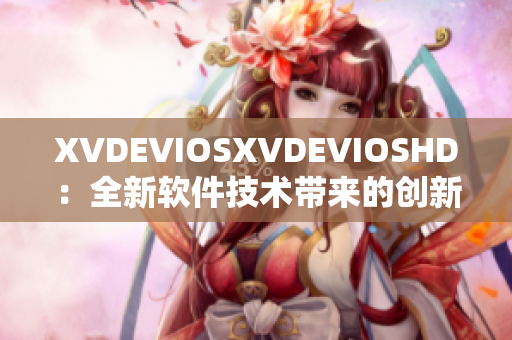 XVDEVIOSXVDEVIOSHD：全新軟件技術(shù)帶來(lái)的創(chuàng)新體驗(yàn)