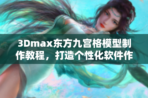 3Dmax東方九宮格模型制作教程，打造個性化軟件作品