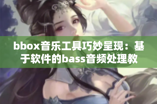 bbox音樂工具巧妙呈現(xiàn)：基于軟件的bass音頻處理教程