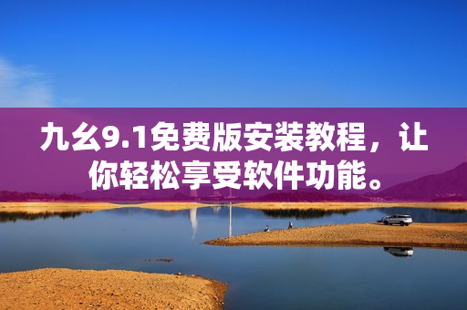 九幺9.1免費版安裝教程，讓你輕松享受軟件功能。