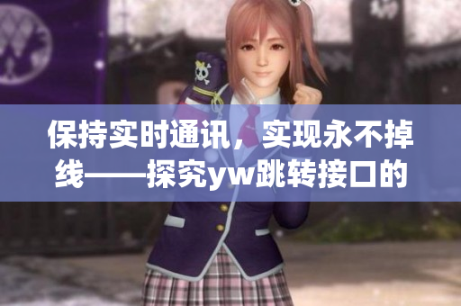 保持實(shí)時(shí)通訊，實(shí)現(xiàn)永不掉線——探究yw跳轉(zhuǎn)接口的助力源泉