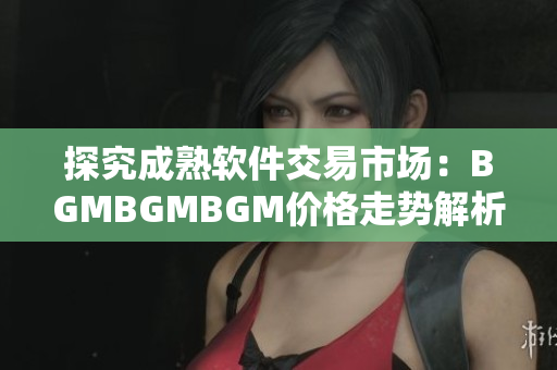 探究成熟軟件交易市場：BGMBGMBGM價(jià)格走勢(shì)解析
