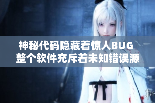 神秘代碼隱藏著驚人BUG 整個(gè)軟件充斥著未知錯(cuò)誤源碼