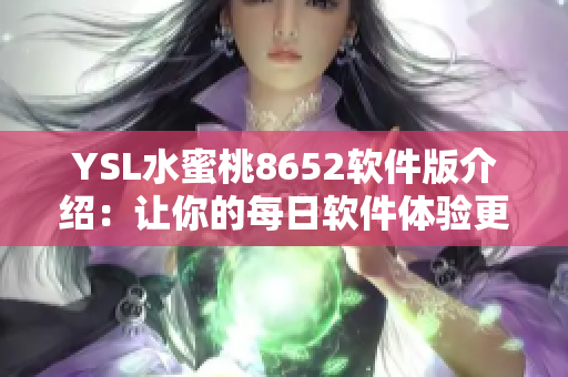 YSL水蜜桃8652軟件版介紹：讓你的每日軟件體驗更加豐富