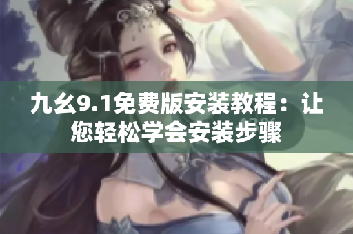 九幺9.1免費(fèi)版安裝教程：讓您輕松學(xué)會(huì)安裝步驟