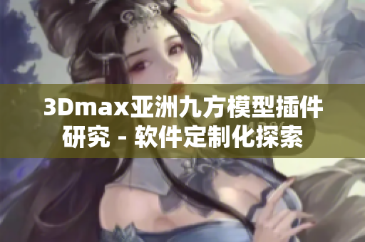 3Dmax亞洲九方模型插件研究 - 軟件定制化探索