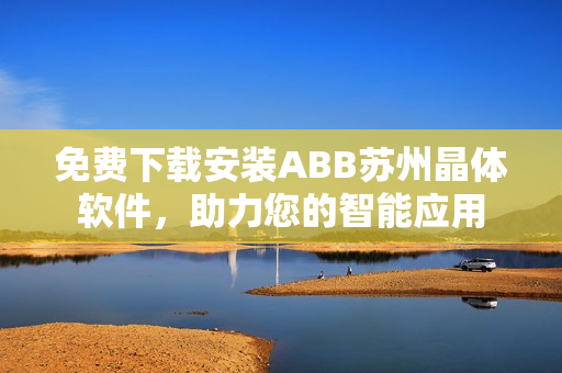免費下載安裝ABB蘇州晶體軟件，助力您的智能應用