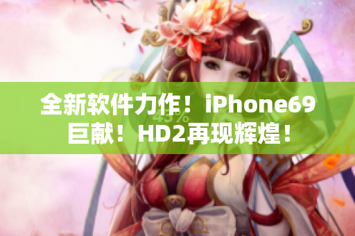 全新軟件力作！iPhone69巨獻(xiàn)！HD2再現(xiàn)輝煌！
