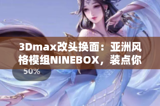 3Dmax改頭換面：亞洲風(fēng)格模組NINEBOX，裝點你的軟件世界