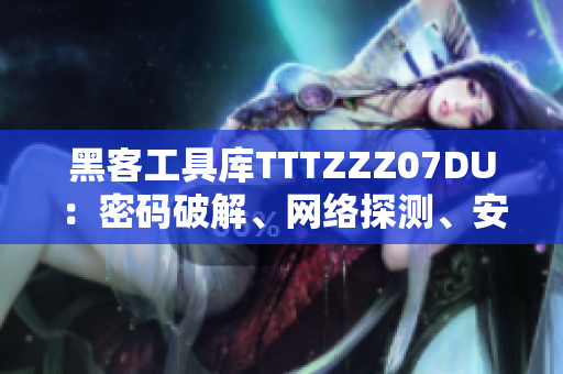 黑客工具庫TTTZZZ07DU：密碼破解、網(wǎng)絡(luò)探測、安全掃描全方位分析