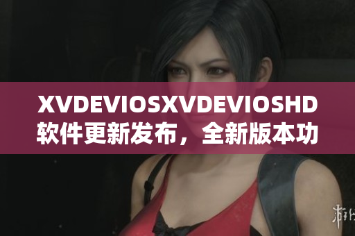 XVDEVIOSXVDEVIOSHD軟件更新發(fā)布，全新版本功能升級(jí)！