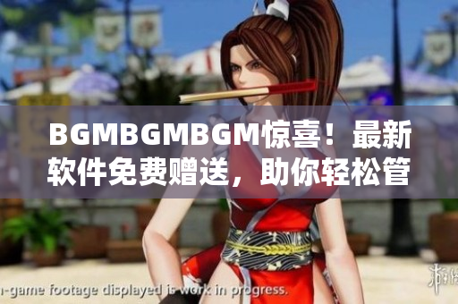 BGMBGMBGM驚喜！最新軟件免費贈送，助你輕松管理音樂與視頻