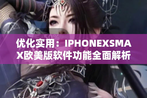 優(yōu)化實(shí)用：IPHONEXSMAX歐美版軟件功能全面解析
