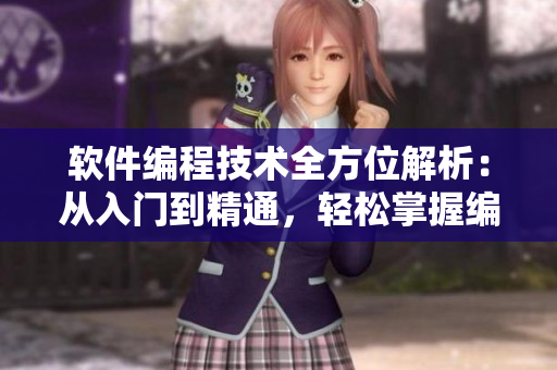 軟件編程技術(shù)全方位解析：從入門到精通，輕松掌握編程奧秘