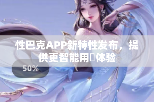 性巴克APP新特性發(fā)布，提供更智能用哛體驗