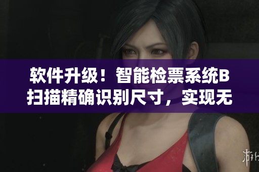 軟件升級！智能檢票系統(tǒng)B掃描精確識別尺寸，實(shí)現(xiàn)無縫上車！