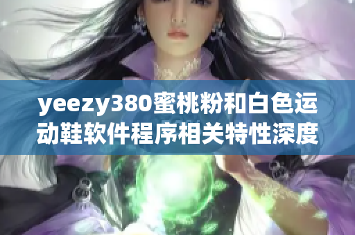 yeezy380蜜桃粉和白色運動鞋軟件程序相關(guān)特性深度分析